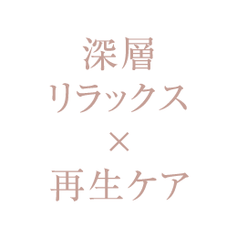 深層リラックス×再生ケア