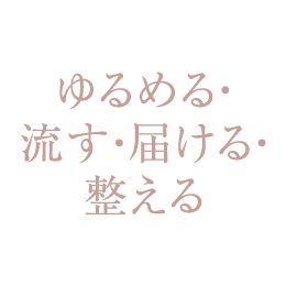 ゆるめる・流す・届ける・整える