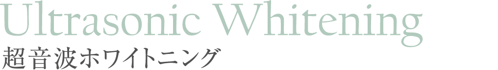 Ultrasonic Whitening 超音波ホワイトニング